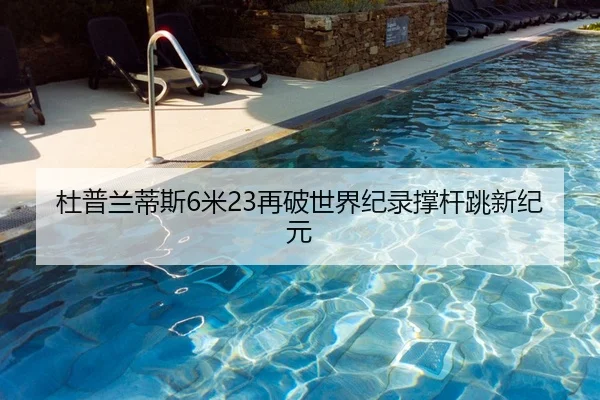 杜普兰蒂斯6米23再破世界纪录撑杆跳新纪元
