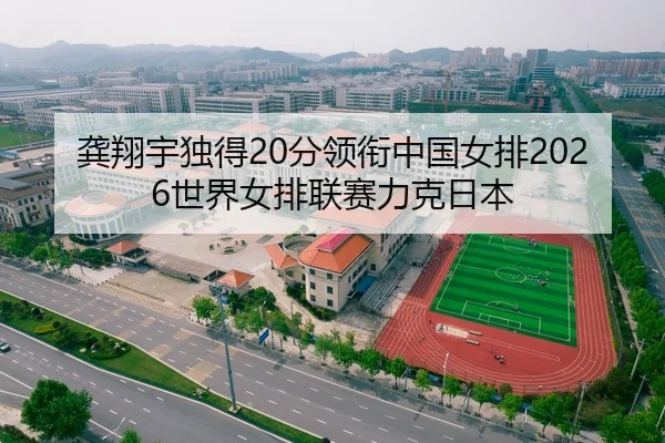 龚翔宇独得20分领衔中国女排2026世界女排联赛力克日本