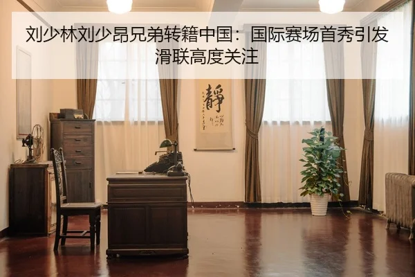 刘少林刘少昂兄弟转籍中国：国际赛场首秀引发滑联高度关注