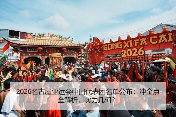 2026名古屋亚运会中国代表团名单公布：冲金点全解析，实力几何？