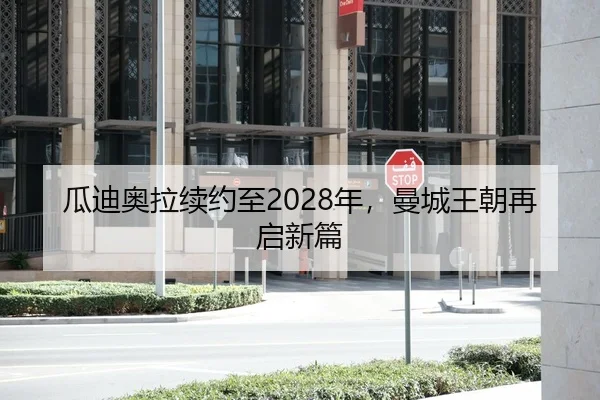 瓜迪奥拉续约至2028年，曼城王朝再启新篇
